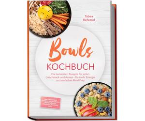 Tabea Behrend Bowls Kochbuch: Die leckersten Rezepte für jeden Gesch (Tascabile)