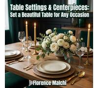 Table Settings & Centerpieces: Set a Beautiful Table for Any Occasion: The Ultimate Guide to Entertaining, Dining Etiquette, and Elegant Decor: 13