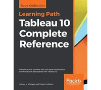 Tableau 10 Complete Reference: Transform your business with rich data visualizations and interactive dashboards with Tableau 10