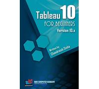 Tableau 10 for Beginners: Step by Step guide to developing visualizations in Tableau 10