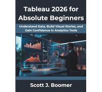 Tableau 2026 for Absolute Beginners: Understand Data, Build Visual Stories, and Gain Confidence in Analytics Tools