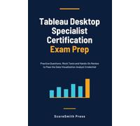 Tableau Desktop Specialist Certification Exam Prep: Practice Questions, Mock Tests and Hands-On Review to Pass the Data Visualization Analyst Credential