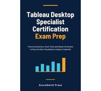 Tableau Desktop Specialist Certification Exam Prep: Practice Questions, Mock Tests and Hands-On Review to Pass the Data Visualization Analyst Credential