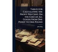 Tables for Calculating the Profit Per Cent. On the Cost of All Goods From One Penny to One Pound