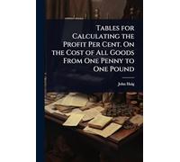 Tables for Calculating the Profit Per Cent. On the Cost of All Goods From One Penny to One Pound