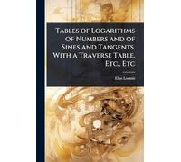 Tables of Logarithms of Numbers and of Sines and Tangents. With a Traverse Table, Etc., Etc