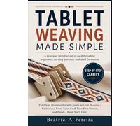 TABLET WEAVING MADE SIMPLE: A practical introduction to card threading sequences, turning patterns, and shed formation