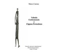 Tabula Cortonensis e Cippus Perusinus. Etruschi: una nuova interpretazione della Tavola di Cortona e Cippo di Perugia