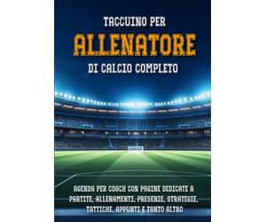 Taccuino per Allenatore di Calcio Completo: Agenda per Coach con Pagine Dedicate a Partite, Allenamenti, Presenze, Strategie, Tattiche, Appunti e ... Vittoria | Quaderno Idea Regalo per Mister