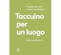 TACCUINO PER UN LUOGO. PAGINE PER UNA RICERCA QUOTIDIANA - GUERRA MONICA -