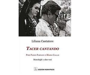 Tacer cantando. Pier Paolo Pasolini e Maria Callas. Monologhi a due voci