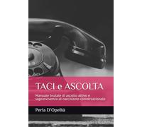 TACI e ASCOLTA: Manuale brutale di ascolto attivo e sopravvivenza al narcisismo conversazionale