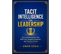 TACIT INTELLIGENCE FOR LEADERSHIP: The Leadership Qualities That Build Trust, Strengthen Institutions, and Transform Nations