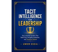 TACIT INTELLIGENCE FOR LEADERSHIP: The Leadership Qualities That Build Trust, Strengthen Institutions, and Transform Nations