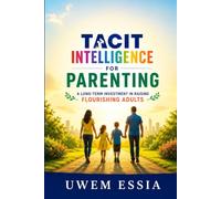 TACIT INTELLIGENCE FOR PARENTING: A Long-term Investment in Raising Flourishing Adults