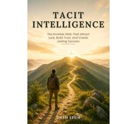 TACIT INTELLIGENCE: The Invisible Skills That Attract Luck, Build Trust, and Create Lasting Success