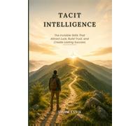 TACIT INTELLIGENCE: The Invisible Skills That Attract Luck, Build Trust, and Create Lasting Success