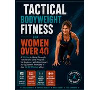 TACTICAL BODYWEIGHT FITNESS FOR WOMEN OVER 40: A 30-Day At-Home Strength, Mobility and Core Program for Beginners with Low-Impact, No-Equipment Workouts in Just 15-20 Minutes a Day