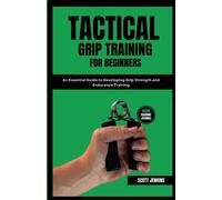 Tactical Grip Training for Beginners: An Essential Guide to Developing Grip Strength and Endurance Training