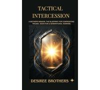 Tactical Intercession: A Mother's Memoir; The Blueprint for Confronting Trauma, Addiction & Generational Warfare