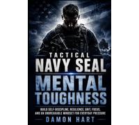 Tactical Navy Seal Mental Toughness: Build Self-Discipline, Resilience, Grit, Focus, and an Unbreakable Mindset for Everyday Pressure
