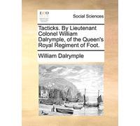 Tacticks. by Lieutenant Colonel William Dalrymple, of the Queen's Royal Regiment of Foot.