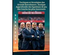 Tactiques et stratégies des grands entraîneurs : Analyse approfondie des systèmes de jeu des coachs les plus innovants.: Secrets des Grands Entraineurs de Football