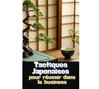 TACTIQUES JAPONAISES POUR RÉUSSIR DANS LE BUSINESS: et booster votre entreprise