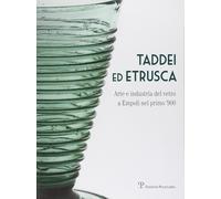 Taddei ed Etrusca. Arte e industria del vetro a Empoli nel primo '900. Ediz. ill