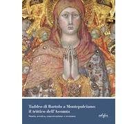 Taddeo di Bartolo a Montepulciano: il trittico dell'Assunta. Storia, tecnica, conservazione e restauro. Ediz. a colori