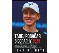 TADEJ POGAČAR BIOGRAPHY 2025: The Inspirational Story of His Journey from Slovenian Teen Sensation to One of the Most Complete Riders in Cycling History