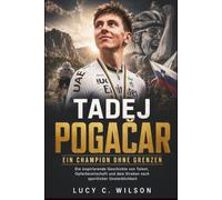 Tadej Pogačar: Ein Champion Ohne Grenzen: Die inspirierende Geschichte von Talent, Opferbereitschaft und dem Streben nach sportlicher Unsterblichkeit