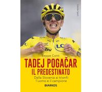 Tadej Pogačar. Il predestinato. Dalla Slovenia ai trionfi: l’uomo e il campione