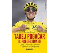 Tadej Pogačar. Il predestinato. Dalla Slovenia ai trionfi: l’uomo e il campione