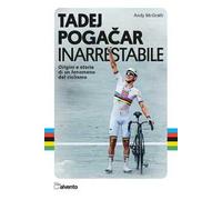 Tadej Pogacar. Inarrestabile. Origini e storia di un fenomeno del ciclismo