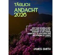 TÄGLICH ANDACHT 2026: 365 Tage Besinnlicher Andachten Um Biblische Weisheit Zu Erlangen Spirituell Zu Wachsen Und Zielstrebig Zu Leben
