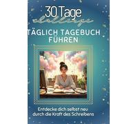 Täglich Tagebuch führen: Entdecke dich selbst neu durch die Kraft des Schreibens