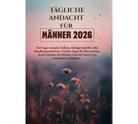 TÄGLICHE ANDACHT FÜR MÄNNER 2026: 365 Tage Andacht, Gebete, Heilige Schriften Mit Handlungsschritten, Um Die Angst Zu Überwinden, Ihren Glauben Zu Stärken Und Ein Mann Von Integrität Zu Werden.