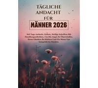 TÄGLICHE ANDACHT FÜR MÄNNER 2026: 365 Tage Andacht, Gebete, Heilige Schriften Mit Handlungsschritten, Um Die Angst Zu Überwinden, Ihren Glauben Zu Stärken Und Ein Mann Von Integrität Zu Werden.
