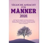 TÄGLICHE ANDACHT FÜR MÄNNER 2026: 365 Tage Der Andacht, Um Deinen Glauben Zu Stärken, Ängste Zu Überwinden, Weisheit Zu Finden Und Mut Zu Gewinnen, Den Herausforderungen Des Lebens Zu Begegnen.