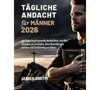 TÄGLICHE ANDACHT FÜR MÄNNER 2026: 365 Tage inspirierende Andachten um den Glauben zu vertiefen den Charakter zu stärken und zielstrebig zu leben