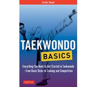 Taekwondo Basics: Everything You Need to Get Started in Taekwondo - from Basic Kicks to Training and Competition