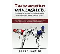 Taekwondo Unleashed: Mastering Techniques, Cultivating Strength, and Empowering Lives in 2024 and beyond: Guide to the Historical,Cultural,Physical & Psychological Benefits of Modern Taekwond