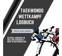 Taekwondo Wettkampf Logbuch - Dein Weg zum stärkeren Kämpfer: Turnier Logbuch für Taekwondo Kämpfer - perfektes Geschenk für alle Taekwondo Fans und Sportler