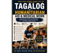 Tagalog for Humanitarian Aid & Medical Work: Practical Conversations for Relief Work, Medical Missions, Community Outreach, and Compassionate Service