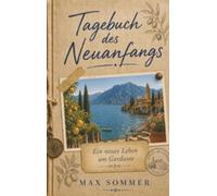 Tagebuch des Neuanfangs - Ein neues Leben am Gardasee: Ein ehrliches Tagebuch über Mut und Leidenschaft