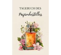 Tagebuch des Parfümherstellers: Für die Herstellung, Bewertung und Dokumentation Ihrer Parfümrezepte
