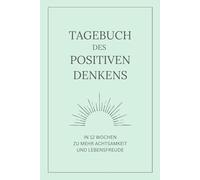 Tagebuch des positiven Denkens - Dein 12-Wochen Dankbarkeitstagebuch für Erwachsene: Für mehr Achtsamkeit, Dankbarkeit, Selbstliebe & Lebensfreude | Journal für positive Gewohnheiten & Reflexion