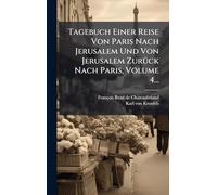 Tagebuch Einer Reise Von Paris Nach Jerusalem Und Von Jerusalem ZurÃ1/4ck Nach Paris, Volume 4...