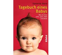 Tagebuch eines Babys: Was ein Kind sieht, spürt, fühlt und denkt | Elternratgeber zur Babyentwicklung: Von der 6. Woche bis zum 4. Lebensjahr